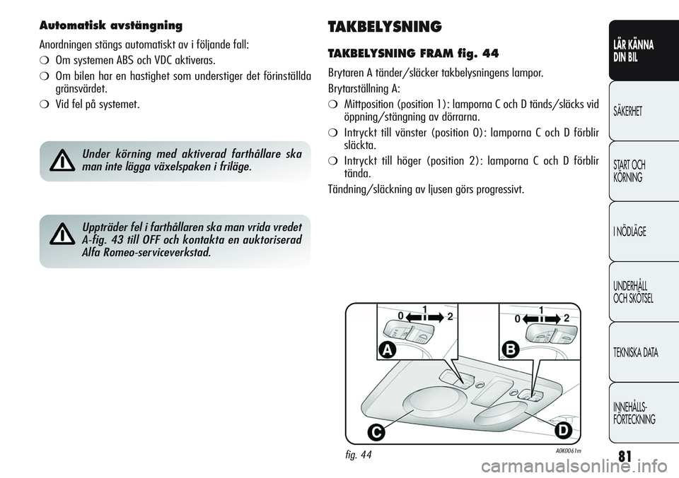 Alfa Romeo Giulietta 2012  Drift- och underhållshandbok (in Swedish) 81
LÄR KÄNNA 
DIN BIL
SÄKERHET
START OCH 
KÖRNING
I NÖDLÄGE
UNDERHÅLL
OCH SKÖTSEL
TEKNISKA DATA
INNEHÅLLS-
FÖRTECKNING
TAKBELYSNING
TAKBELYSNING FRAM fig. 44
Brytaren A tänder/släcker takb