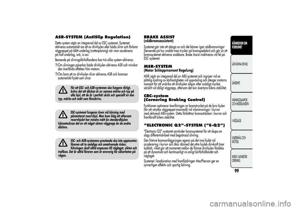 Alfa Romeo Giulietta 2013  Drift- och underhållshandbok (in Swedish) ASR-SYSTEM (AntiSlip Regulation)Detta system utgör en integrerad del av ESC-systemet. Systemet
aktiveras automatiskt om ett av drivhjulen eller båda slirar och förlorar
väggreppet på blött under