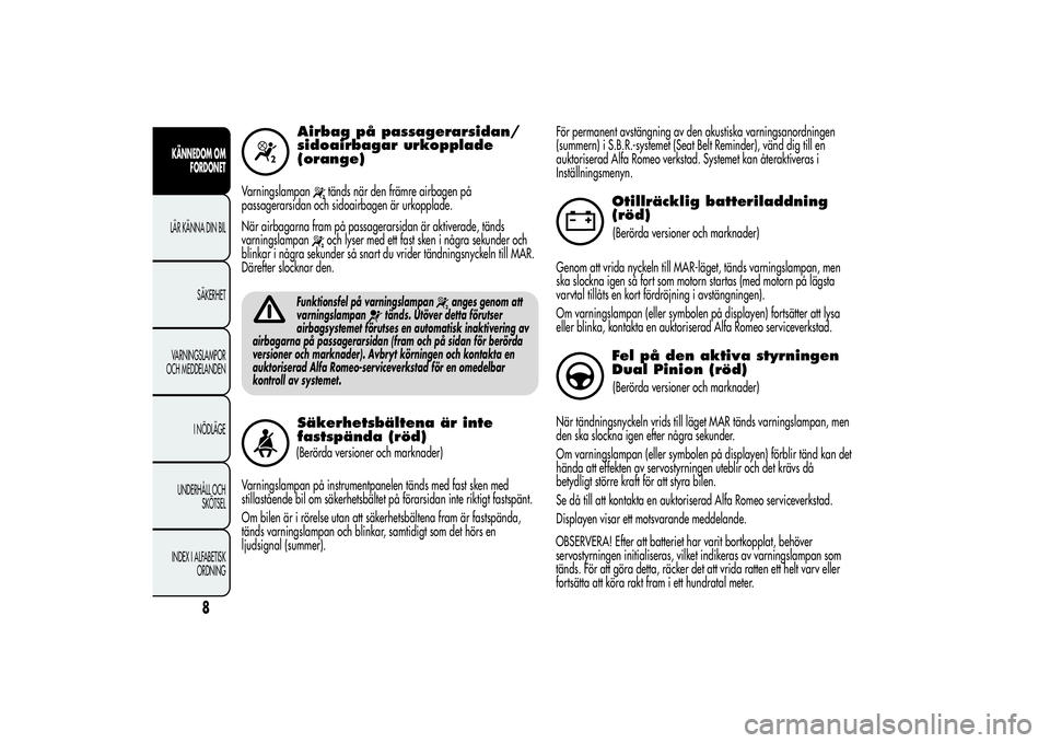 Alfa Romeo Giulietta 2013  Drift- och underhållshandbok (in Swedish) Airbag på passagerarsidan/
sidoairbagar urkopplade
(orange)
Varningslampan
tänds när den främre airbagen på
passagerarsidan och sidoairbagen är urkopplade.
När airbagarna fram på passagerarsid