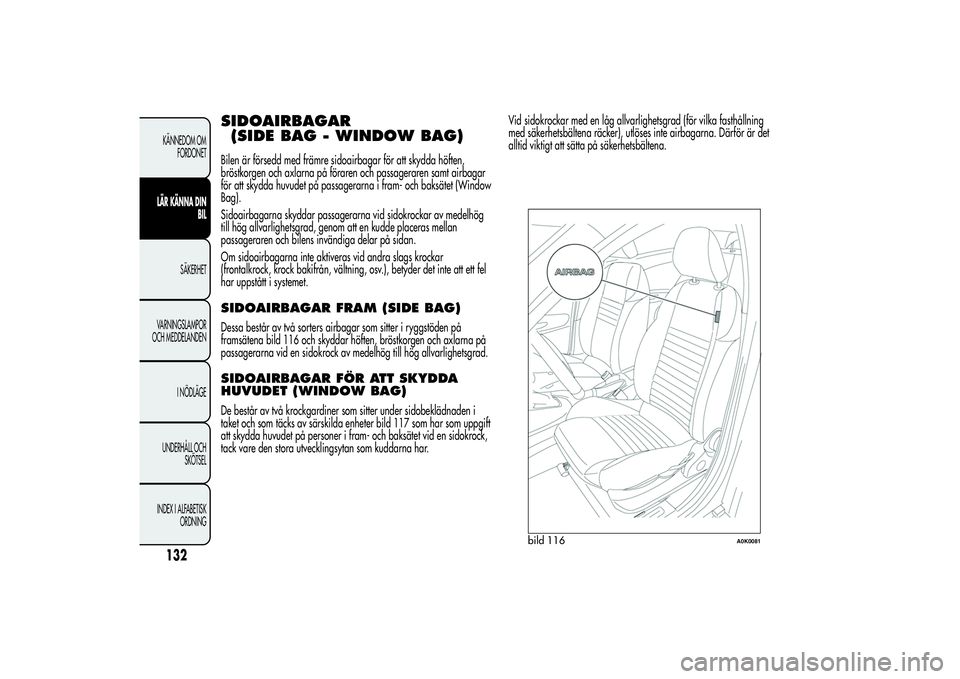 Alfa Romeo Giulietta 2013  Drift- och underhållshandbok (in Swedish) SIDOAIRBAGAR
(SIDE BAG - WINDOW BAG)Bilen är försedd med främre sidoairbagar för att skydda höften,
bröstkorgen och axlarna på föraren och passageraren samt airbagar
för att skydda huvudet p�