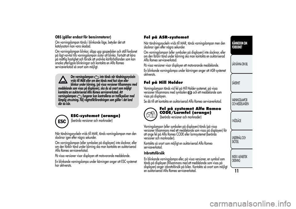 Alfa Romeo Giulietta 2013  Drift- och underhållshandbok (in Swedish) OBS (gäller endast för bensinmotorer)
Om varningslampan tänds i blinkande läge, betyder det att
katalysatorn kan vara skadad.
Om varningslampan blinkar, släpp upp gaspedalen och ställ fordonet
p