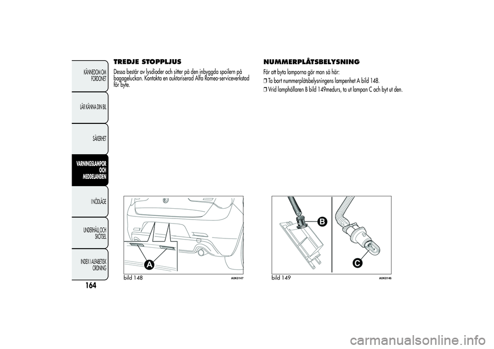 Alfa Romeo Giulietta 2013  Drift- och underhållshandbok (in Swedish) TREDJE STOPPLJUSDessa består av lysdioder och sitter på den inbyggda spoilern på
bagageluckan. Kontakta en auktoriserad Alfa Romeo-serviceverkstad
för byte.
NUMMERPLÅTSBELYSNINGFör att byta lamp