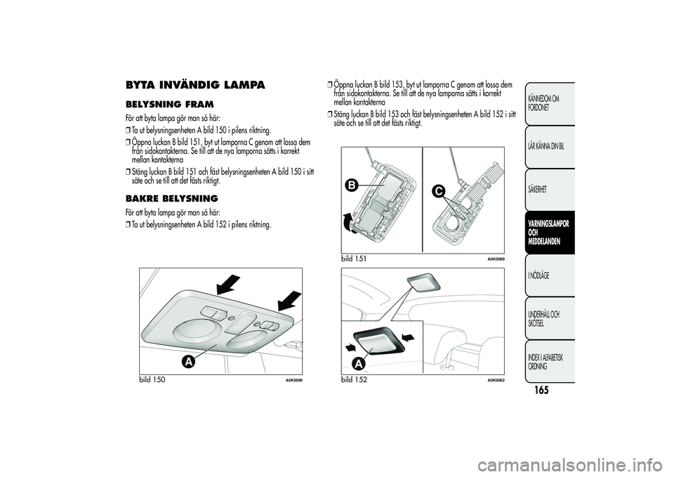 Alfa Romeo Giulietta 2013  Drift- och underhållshandbok (in Swedish) BYTA INVÄNDIG LAMPABELYSNING FRAMFör att byta lampa gör man så här:
❒Ta ut belysningsenheten A bild 150 i pilens riktning.
❒Öppna luckan B bild 151, byt ut lamporna C genom att lossa dem
fr