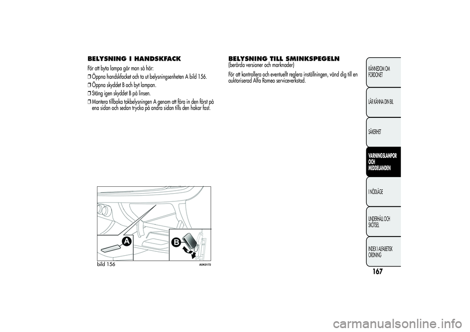 Alfa Romeo Giulietta 2013  Drift- och underhållshandbok (in Swedish) BELYSNING I HANDSKFACKFör att byta lampa gör man så här:
❒Öppna handskfacket och ta ut belysningsenheten A bild 156.
❒Öppna skyddet B och byt lampan.
❒Stäng igen skyddet B på linsen.
❒