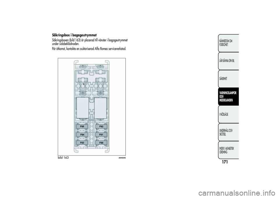 Alfa Romeo Giulietta 2013  Drift- och underhållshandbok (in Swedish) Säkringsbox i bagageutrymmet
Säkringsboxen (bild 163) är placerad till vänster i bagageutrymmet
under sidobeklädnaden.
För åtkomst, kontakta en auktoriserad Alfa Romeo serviceverkstad.
bild 163