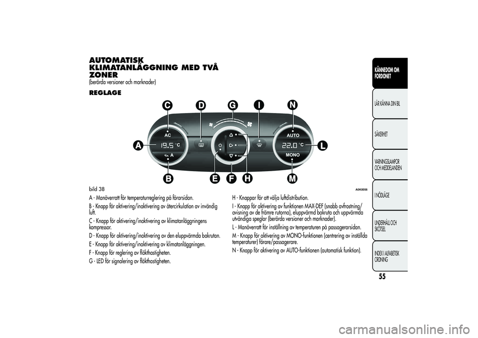 Alfa Romeo Giulietta 2013 Drift- och underhållshandbok (in Swedish) AUTOMATISK
KLIMATANLÄGGNING MED TVÅ
ZONER(berörda versioner och marknader)REGLAGEA - Manöverratt för temperaturreglering på förarsidan.
B - Knapp för aktivering/inaktivering av återcirkulatio Alfa Romeo Giulietta 2013 Drift- och underhållshandbok (in Swedish) AUTOMATISK
KLIMATANLÄGGNING MED TVÅ
ZONER(berörda versioner och marknader)REGLAGEA - Manöverratt för temperaturreglering på förarsidan.
B - Knapp för aktivering/inaktivering av återcirkulatio