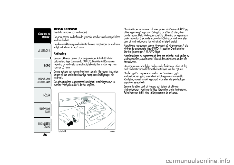 Alfa Romeo Giulietta 2013 Drift- och underhållshandbok (in Swedish) REGNSENSOR(berörda versioner och marknader)
Det är en sensor med infraröda lysdioder som har installerats på bilens
vindruta bild 41.
Den kan detektera regn och därefter hantera rengöringen av v Alfa Romeo Giulietta 2013 Drift- och underhållshandbok (in Swedish) REGNSENSOR(berörda versioner och marknader)
Det är en sensor med infraröda lysdioder som har installerats på bilens
vindruta bild 41.
Den kan detektera regn och därefter hantera rengöringen av v