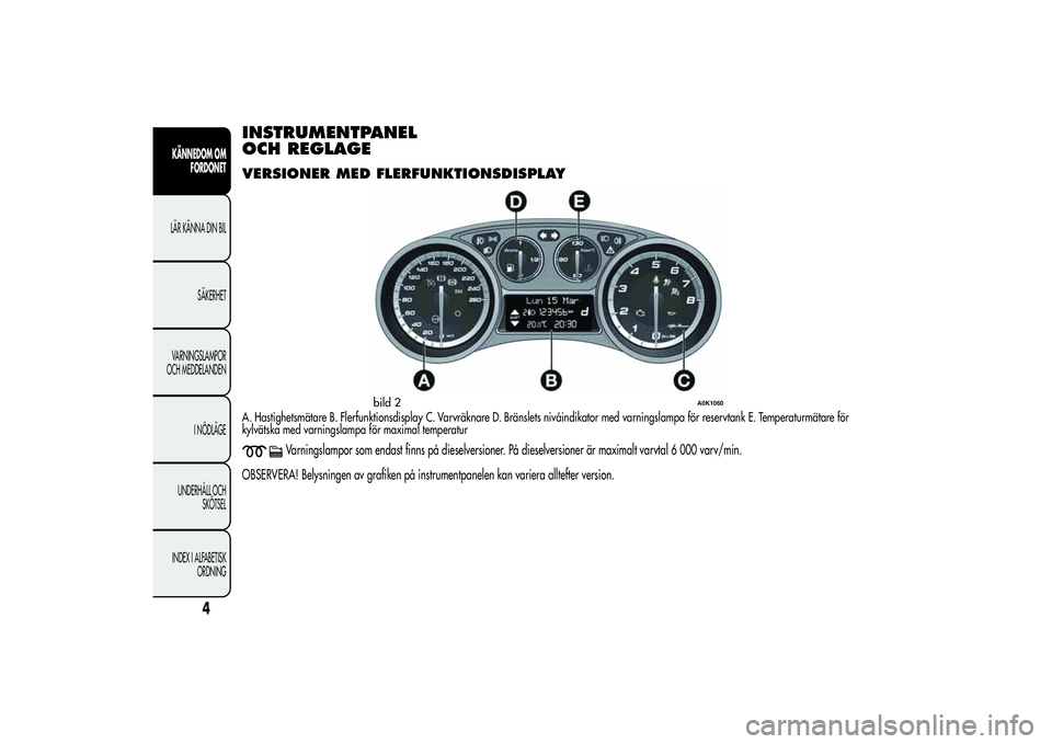 Alfa Romeo Giulietta 2013 Drift- och underhållshandbok (in Swedish) INSTRUMENTPANEL
OCH REGLAGEVERSIONER MED FLERFUNKTIONSDISPLAYA. Hastighetsmätare B. Flerfunktionsdisplay C. Varvräknare D. Bränslets nivåindikator med varningslampa för reservtank E. Temperaturm Alfa Romeo Giulietta 2013 Drift- och underhållshandbok (in Swedish) INSTRUMENTPANEL
OCH REGLAGEVERSIONER MED FLERFUNKTIONSDISPLAYA. Hastighetsmätare B. Flerfunktionsdisplay C. Varvräknare D. Bränslets nivåindikator med varningslampa för reservtank E. Temperaturm