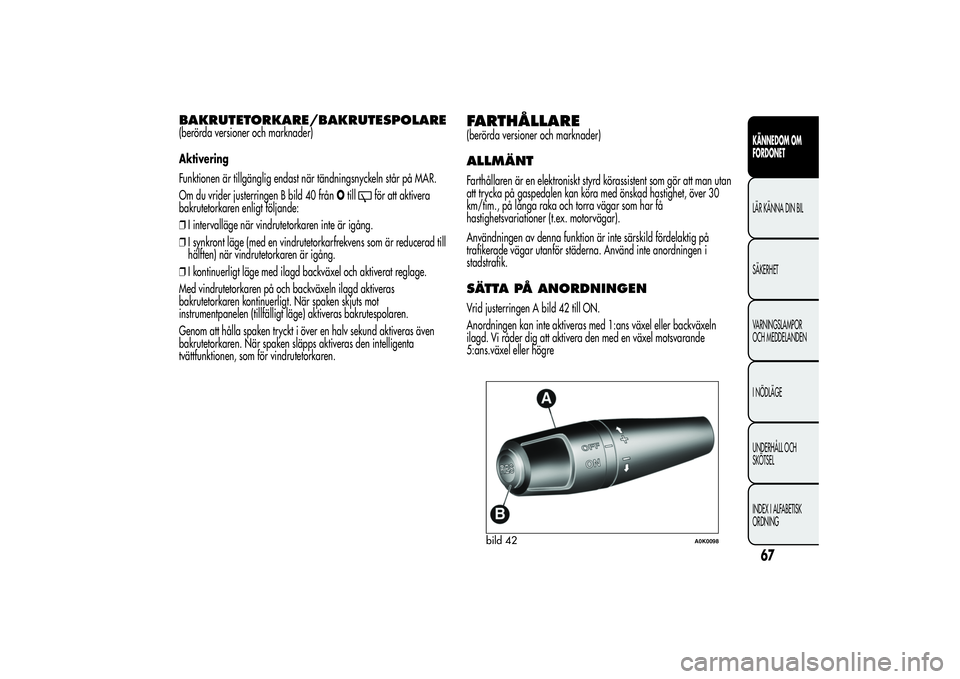 Alfa Romeo Giulietta 2013  Drift- och underhållshandbok (in Swedish) BAKRUTETORKARE/BAKRUTESPOLARE(berörda versioner och marknader)
Aktivering
Funktionen är tillgänglig endast när tändningsnyckeln står på MAR.
Om du vrider justerringen B bild 40 frånOtill
för 