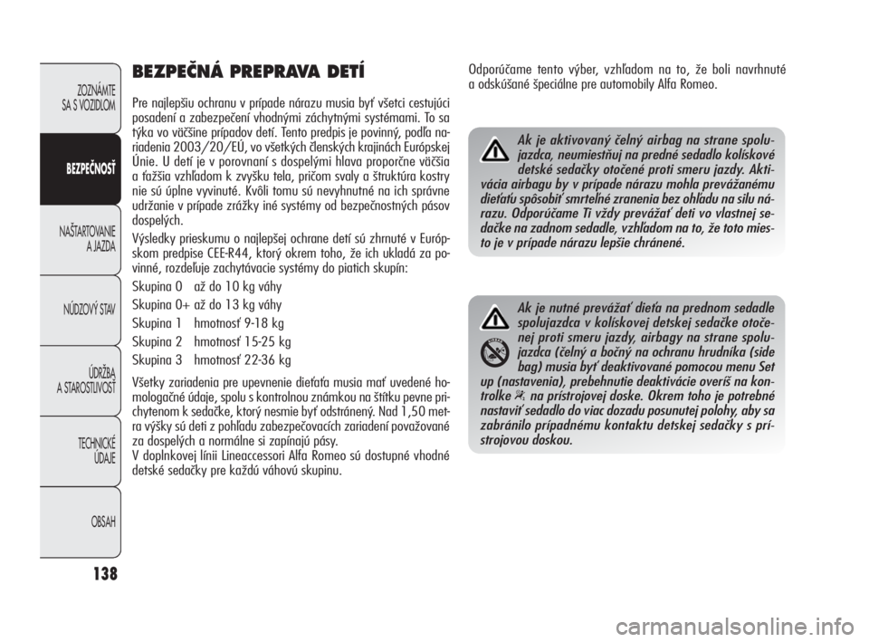 Alfa Romeo Giulietta 2010  Návod na použitie a údržbu (in Slovakian) 138
ZOZNÁMTE 
SA S VOZIDLOM
BEZPEČNOSŤ
NA·TARTOVANIE 
A JAZDA
NÚDZOV¯ STAV
ÚDRÎBA 
A STAROSTLIVOSË
TECHNICKÉ 
ÚDAJE
OBSAH
BEZPEâNÁ PREPRAVA DETÍ
Pre najlepšiu ochranu v prípade nárazu