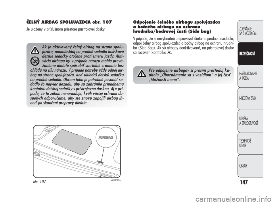 Alfa Romeo Giulietta 2010  Návod na použitie a údržbu (in Slovakian) 147
ZOZNÁMTE 
SA S VOZIDLOM
BEZPEČNOSŤ
NA·TARTOVANIE 
A JAZDA
NÚDZOV¯ STAV
ÚDRÎBA 
A STAROSTLIVOSË
TECHNICKÉ 
ÚDAJE
OBSAH
âELN¯ AIRBAG SPOLUJAZDCA obr. 107
Je uložený v príslušnom pri
