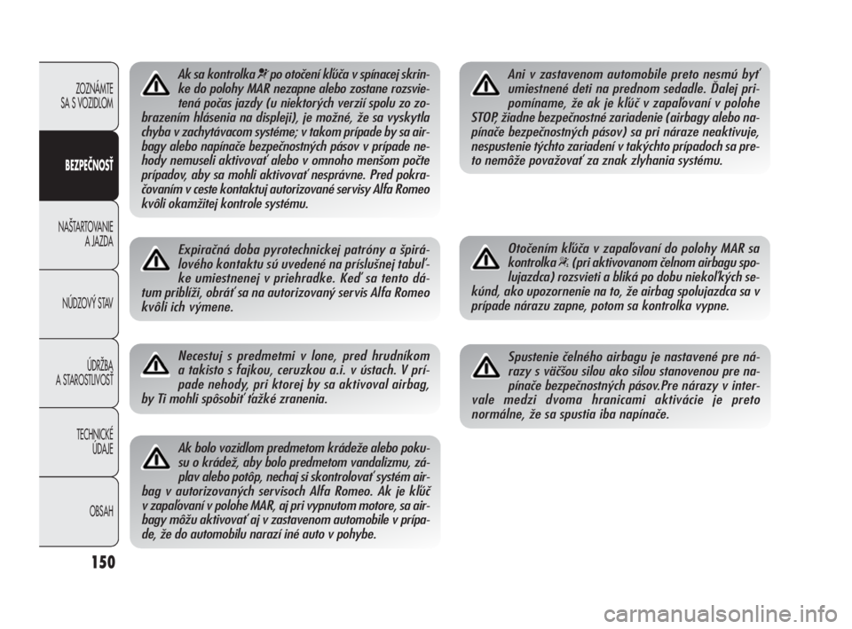 Alfa Romeo Giulietta 2010  Návod na použitie a údržbu (in Slovakian) 150
ZOZNÁMTE 
SA S VOZIDLOM
BEZPEČNOSŤ
NA·TARTOVANIE 
A JAZDA
NÚDZOV¯ STAV
ÚDRÎBA 
A STAROSTLIVOSË
TECHNICKÉ 
ÚDAJE
OBSAH
Ak sa kontrolka ¬po otočení kľúča v spínacej skrin-
ke do po