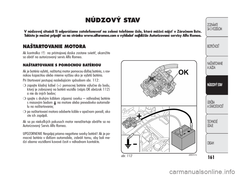 Alfa Romeo Giulietta 2010  Návod na použitie a údržbu (in Slovakian) 161
ZOZNÁMTE 
SA S VOZIDLOM
BEZPEâNOSË
NA·TARTOVANIE 
A JAZDA
NÚDZOVÝ STAV
ÚDRÎBA 
A STAROSTLIVOSË
TECHNICKÉ 
ÚDAJE
OBSAH
NÚDZOV¯ STAV
V núdzovej situácii Ti odporúčame zatelefonovať