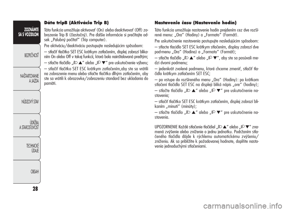 Alfa Romeo Giulietta 2010  Návod na použitie a údržbu (in Slovakian) 28
ZOZNÁMTE
SA S VOZIDLOM
BEZPEâNOSË
NA·TARTOVANIE
A JAZDA
NÚDZOV¯ STAV
ÚDRÎBA
A STAROSTLIVOSË
TECHNICKÉ
ÚDAJE
OBSAH
Dáta tripB (Aktivácia Trip B)
Táto funkcia umožňuje aktivovať (On)