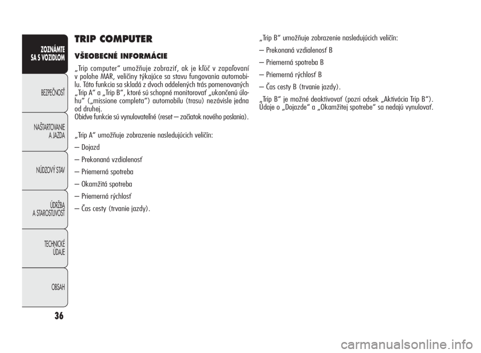Alfa Romeo Giulietta 2010  Návod na použitie a údržbu (in Slovakian) 36
ZOZNÁMTE
SA S VOZIDLOM
BEZPEâNOSË
NA·TARTOVANIE
A JAZDA
NÚDZOV¯ STAV
ÚDRÎBA
A STAROSTLIVOSË
TECHNICKÉ
ÚDAJE
OBSAH
TRIP COMPUTER
V·EOBECNÉ INFORMÁCIE
„Trip computer“ umožňuje zob
