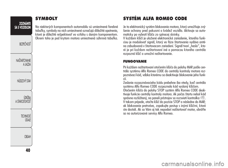Alfa Romeo Giulietta 2010  Návod na použitie a údržbu (in Slovakian) 40
ZOZNÁMTE
SA S VOZIDLOM
BEZPEâNOSË
NA·TARTOVANIE
A JAZDA
NÚDZOV¯ STAV
ÚDRÎBA
A STAROSTLIVOSË
TECHNICKÉ
ÚDAJE
OBSAH
SYMBOLY
Na niektorých komponentoch automobilu sú umiestnené farebné
