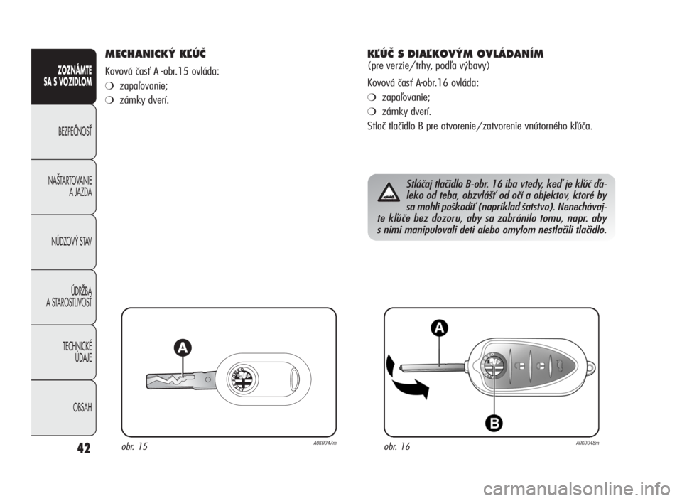 Alfa Romeo Giulietta 2010  Návod na použitie a údržbu (in Slovakian) 42
ZOZNÁMTE
SA S VOZIDLOM
BEZPEâNOSË
NA·TARTOVANIE
A JAZDA
NÚDZOV¯ STAV
ÚDRÎBA
A STAROSTLIVOSË
TECHNICKÉ
ÚDAJE
OBSAH
MECHANICK¯ KªÚâ
Kovová časť A -obr.15 ovláda:
❍zapaľovanie;
�