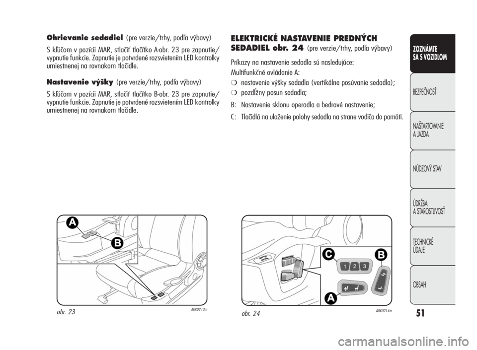 Alfa Romeo Giulietta 2010  Návod na použitie a údržbu (in Slovakian) 51
CONOSCENZA
DELLA
VETTURA
SICUREZZA
AVVIAMENTO
EGUIDA
IN EMERGENZA
MANUTENZIONE
ECURA
DATI TECNICI
INDICE
ZOZNÁMTE
SA S VOZIDLOM
BEZPEâNOSË
NA·TARTOVANIE
A JAZDA
NÚDZOV¯ STAV
ÚDRÎBA
A STAROS