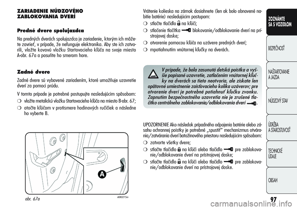 Alfa Romeo Giulietta 2011  Návod na použitie a údržbu (in Slovakian) 97
CONOSCENZA
DELLA
VETTURA
SICUREZZA
AVVIAMENTO
E GUIDA
IN EMERGENZA
MANUTENZIONE
E CURA
DATI TECNICI
INDICE
ZOZNÁMTE
SA S VOZIDLOM
BEZPEâNOSË
NA·TARTOVANIE 
A JAZDA
NÚDZOV¯ STAV
ÚDRÎBA 
A ST