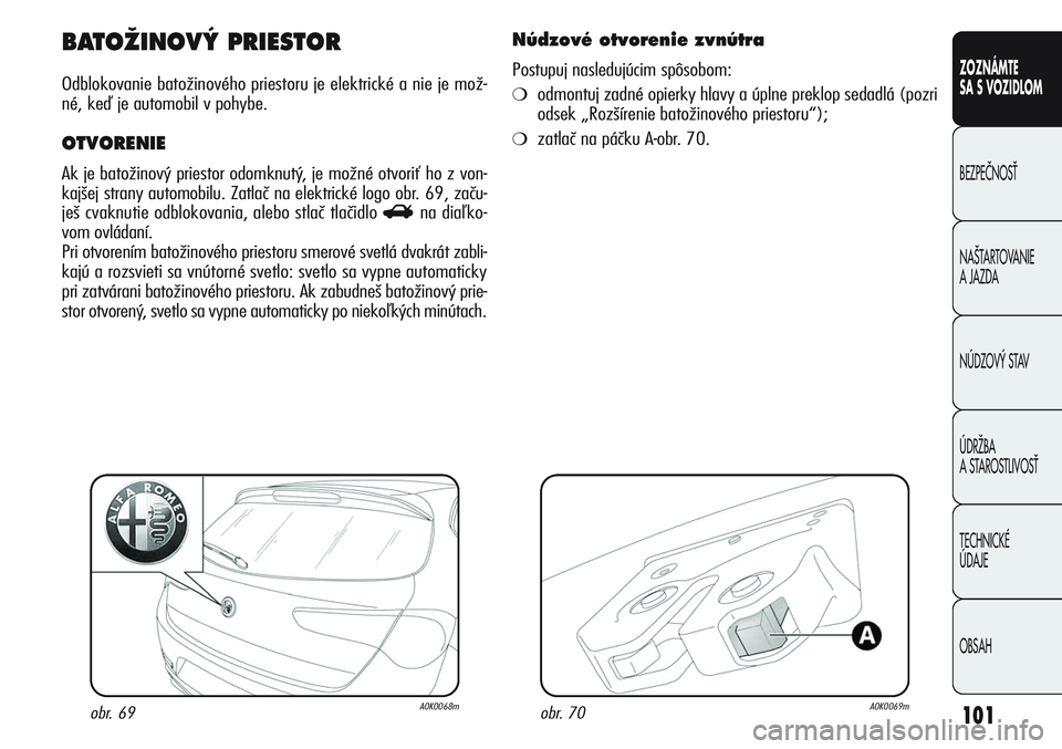 Alfa Romeo Giulietta 2011  Návod na použitie a údržbu (in Slovakian) 101
CONOSCENZA
DELLA
VETTURA
SICUREZZA
AVVIAMENTO
E GUIDA
IN EMERGENZA
MANUTENZIONE
E CURA
DATI TECNICI
INDICE
ZOZNÁMTE
SA S VOZIDLOM
BEZPEâNOSË
NA·TARTOVANIE 
A JAZDA
NÚDZOV¯ STAV
ÚDRÎBA 
A S