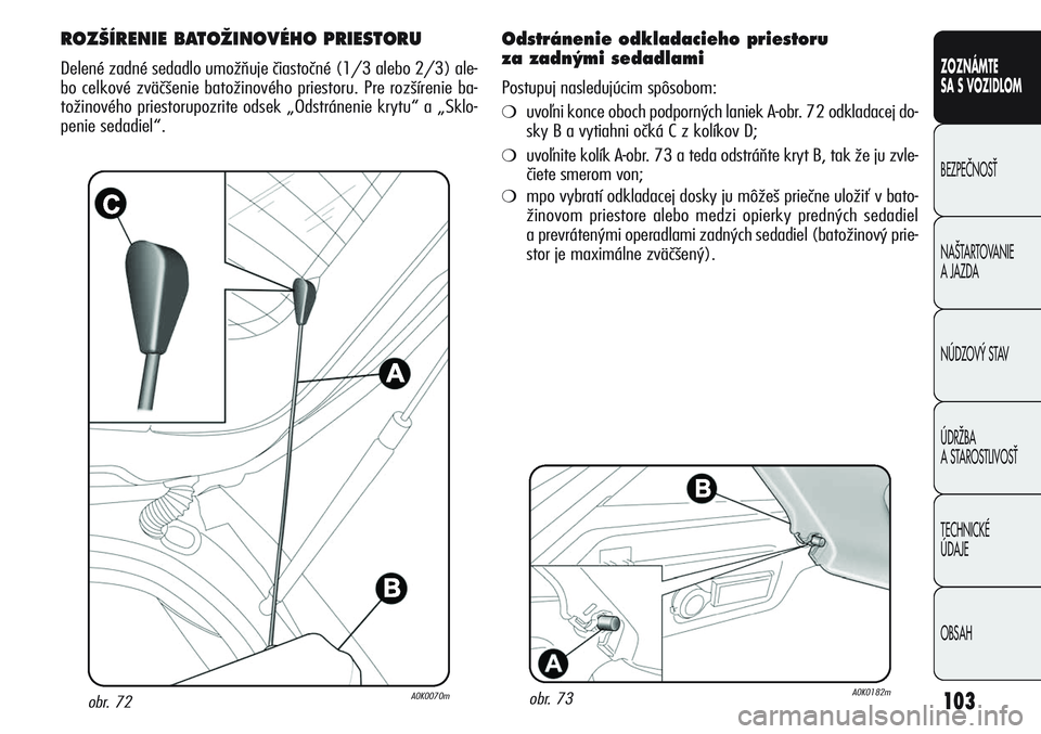 Alfa Romeo Giulietta 2011  Návod na použitie a údržbu (in Slovakian) 103
CONOSCENZA
DELLA
VETTURA
SICUREZZA
AVVIAMENTO
E GUIDA
IN EMERGENZA
MANUTENZIONE
E CURA
DATI TECNICI
INDICE
ZOZNÁMTE
SA S VOZIDLOM
BEZPEâNOSË
NA·TARTOVANIE 
A JAZDA
NÚDZOV¯ STAV
ÚDRÎBA 
A S