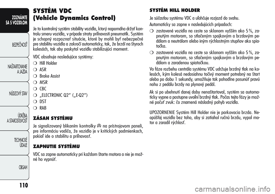 Alfa Romeo Giulietta 2011  Návod na použitie a údržbu (in Slovakian) 110
ZOZNÁMTE
SA S VOZIDLOM
BEZPEâNOSË
NA·TARTOVANIE 
A JAZDA
NÚDZOV¯ STAV
ÚDRÎBA 
A STAROSTLIVOSË
TECHNICKÉ 
ÚDAJE
OBSAH
SYSTÉM VDC 
(Vehicle Dynamics Control) 
Je to kontrolný systém st