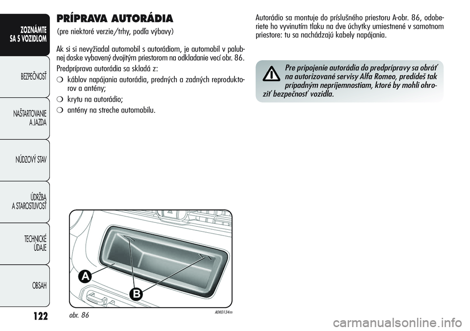 Alfa Romeo Giulietta 2011  Návod na použitie a údržbu (in Slovakian) 122
ZOZNÁMTE
SA S VOZIDLOM
BEZPEâNOSË
NA·TARTOVANIE 
A JAZDA
NÚDZOV¯ STAV
ÚDRÎBA 
A STAROSTLIVOSË
TECHNICKÉ 
ÚDAJE
OBSAH
PRÍPRAVA AUTORÁDIA 
(pre niektoré verzie/trhy, podľa výbavy)
Ak