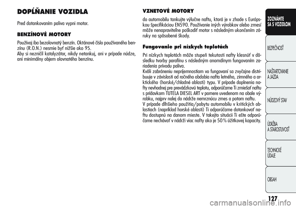 Alfa Romeo Giulietta 2011 Návod na použitie a údržbu (in Slovakian) 127
CONOSCENZA
DELLA
VETTURA
SICUREZZA
AVVIAMENTO
E GUIDA
IN EMERGENZA
MANUTENZIONE
E CURA
DATI TECNICI
INDICE
ZOZNÁMTE
SA S VOZIDLOM
BEZPEâNOSË
NA·TARTOVANIE
A JAZDA
NÚDZOV¯ STAV
ÚDRÎBA
A S Alfa Romeo Giulietta 2011 Návod na použitie a údržbu (in Slovakian) 127
CONOSCENZA
DELLA
VETTURA
SICUREZZA
AVVIAMENTO
E GUIDA
IN EMERGENZA
MANUTENZIONE
E CURA
DATI TECNICI
INDICE
ZOZNÁMTE
SA S VOZIDLOM
BEZPEâNOSË
NA·TARTOVANIE
A JAZDA
NÚDZOV¯ STAV
ÚDRÎBA
A S