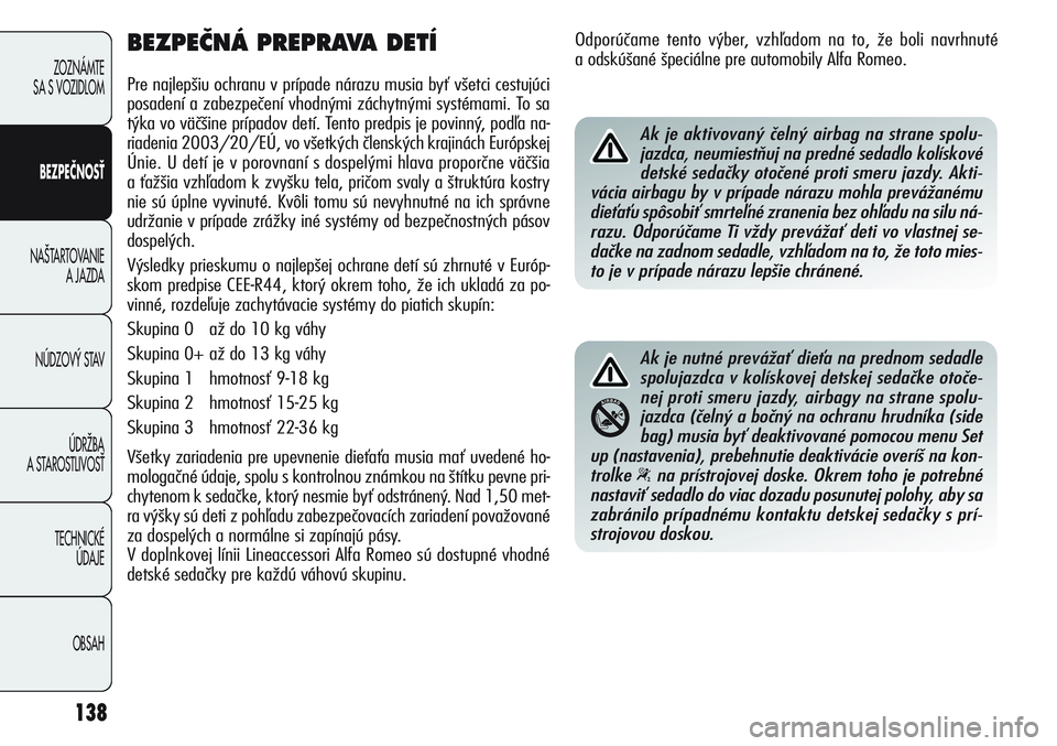Alfa Romeo Giulietta 2012  Návod na použitie a údržbu (in Slovakian) 138
ZOZNÁMTE 
SA S VOZIDLOM
BEZPEČNOSŤ
NA·TARTOVANIE 
A JAZDA
NÚDZOV¯ STAV
ÚDRÎBA 
A STAROSTLIVOSË
TECHNICKÉ 
ÚDAJE
OBSAH
BEZPEâNÁ PREPRAVA DETÍ
Pre najlepšiu ochranu v prípade nárazu
