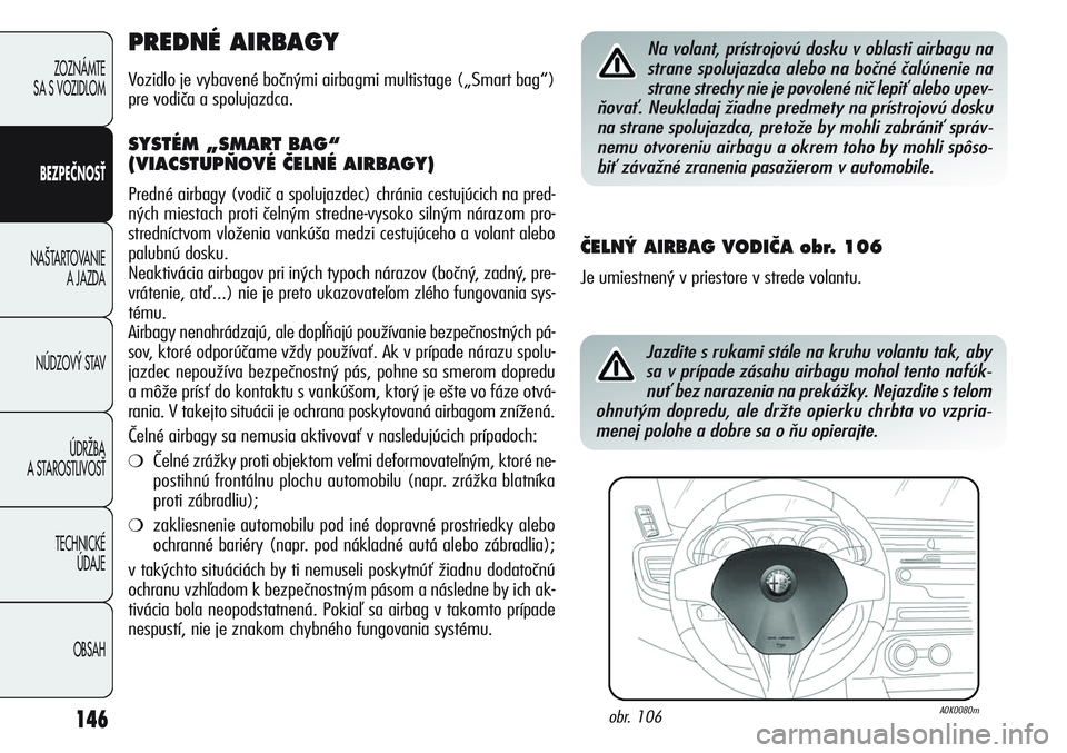 Alfa Romeo Giulietta 2012  Návod na použitie a údržbu (in Slovakian) 146
ZOZNÁMTE 
SA S VOZIDLOM
BEZPEČNOSŤ
NA·TARTOVANIE 
A JAZDA
NÚDZOV¯ STAV
ÚDRÎBA 
A STAROSTLIVOSË
TECHNICKÉ 
ÚDAJE
OBSAH
PREDNÉ AIRBAGY
Vozidlo je vybavené bočnými airbagmi multistage 