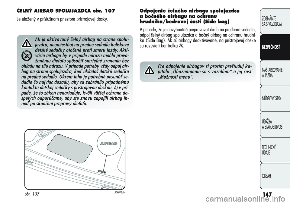 Alfa Romeo Giulietta 2012  Návod na použitie a údržbu (in Slovakian) 147
ZOZNÁMTE 
SA S VOZIDLOM
BEZPEČNOSŤ
NA·TARTOVANIE 
A JAZDA
NÚDZOV¯ STAV
ÚDRÎBA 
A STAROSTLIVOSË
TECHNICKÉ 
ÚDAJE
OBSAH
âELN¯ AIRBAG SPOLUJAZDCA obr. 107
Je uložený v príslušnom pri