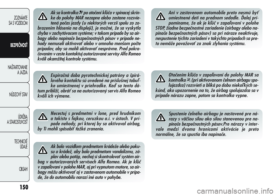 Alfa Romeo Giulietta 2012  Návod na použitie a údržbu (in Slovakian) 150
ZOZNÁMTE 
SA S VOZIDLOM
BEZPEČNOSŤ
NA·TARTOVANIE 
A JAZDA
NÚDZOV¯ STAV
ÚDRÎBA 
A STAROSTLIVOSË
TECHNICKÉ 
ÚDAJE
OBSAH
Ak sa kontrolka ¬po otočení kľúča v spínacej skrin-
ke do po