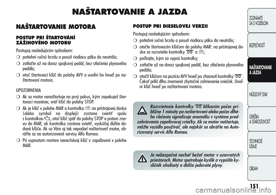 Alfa Romeo Giulietta 2011  Návod na použitie a údržbu (in Slovakian) 151
ZOZNÁMTE
SA S VOZIDLOM
BEZPEČNOSŤ
NAŠTARTOVANIE 
A JAZDA
NÚDZOVÝ STAV
ÚDRŽBA
A STAROSTLIVOSŤ
TECHNICKÉ
ÚDAJE
OBSAH
NA·TARTOVANIE A JAZDA
POSTUP PRI DIESELOVEJ VERZII 
Postupuj nasleduj