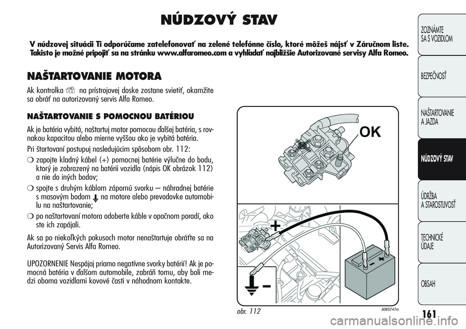 Alfa Romeo Giulietta 2011 Návod na použitie a údržbu (in Slovakian) 161
ZOZNÁMTE
SA S VOZIDLOM
BEZPEČNOSŤ
NAŠTARTOVANIE
A JAZDA
NÚDZOVÝ STAV
ÚDRŽBA
A STAROSTLIVOSŤ
TECHNICKÉ
ÚDAJE
OBSAH
NÚDZOVÝ STAV
V núdzovej situácii Ti odporúčame zatelefonovať Alfa Romeo Giulietta 2011 Návod na použitie a údržbu (in Slovakian) 161
ZOZNÁMTE
SA S VOZIDLOM
BEZPEČNOSŤ
NAŠTARTOVANIE
A JAZDA
NÚDZOVÝ STAV
ÚDRŽBA
A STAROSTLIVOSŤ
TECHNICKÉ
ÚDAJE
OBSAH
NÚDZOVÝ STAV
V núdzovej situácii Ti odporúčame zatelefonovať