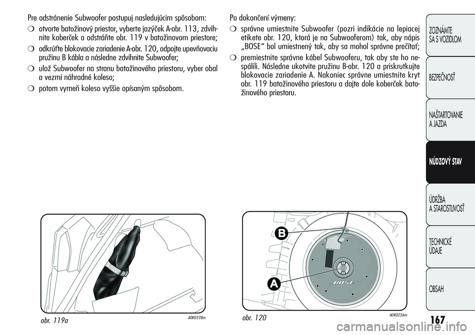 Alfa Romeo Giulietta 2011  Návod na použitie a údržbu (in Slovakian) 167
ZOZNÁMTE 
SA S VOZIDLOM
BEZPEČNOSŤ
NAŠTARTOVANIE 
A JAZDA
NÚDZOVÝ STAV
ÚDRŽBA 
A STAROSTLIVOSŤ
TECHNICKÉ 
ÚDAJE
OBSAH
Po dokončení výmeny:
❍správne umiestnite Subwoofer (pozri ind