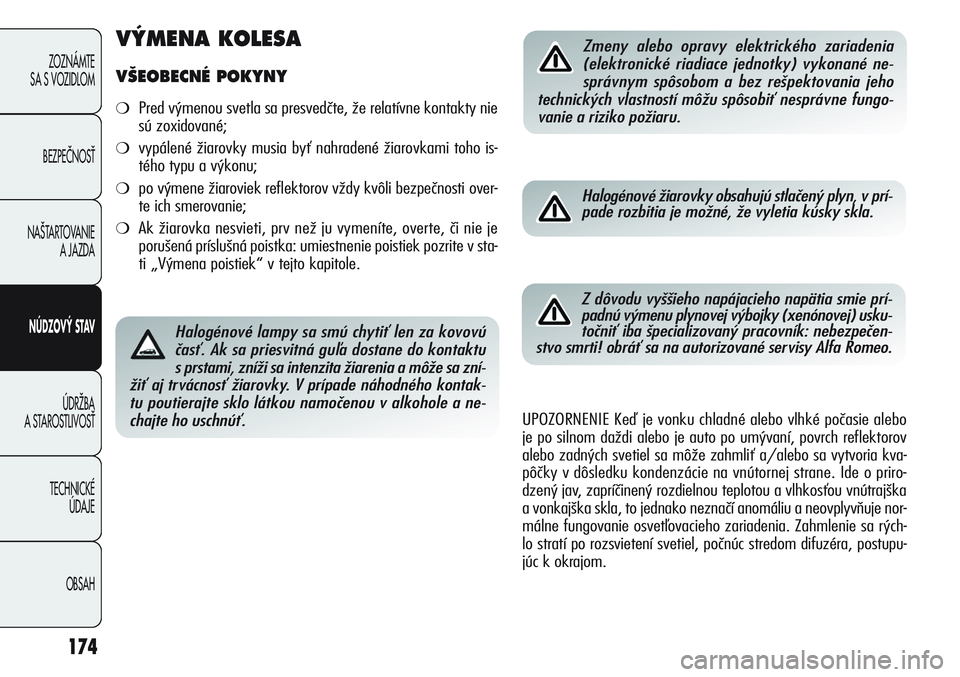 Alfa Romeo Giulietta 2011  Návod na použitie a údržbu (in Slovakian) 174
ZOZNÁMTE 
SA S VOZIDLOM
BEZPEČNOSŤ
NAŠTARTOVANIE 
A JAZDA
NÚDZOVÝ STAV
ÚDRŽBA 
A STAROSTLIVOSŤ
TECHNICKÉ 
ÚDAJE
OBSAH
Halogénové lampy sa smú chytiť len za kovovú
časť. Ak sa pri