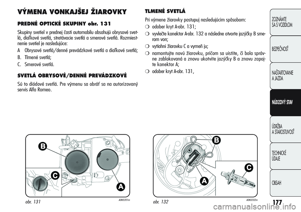 Alfa Romeo Giulietta 2011 Návod na použitie a údržbu (in Slovakian) 177
ZOZNÁMTE
SA S VOZIDLOM
BEZPEČNOSŤ
NAŠTARTOVANIE
A JAZDA
NÚDZOVÝ STAV
ÚDRŽBA
A STAROSTLIVOSŤ
TECHNICKÉ
ÚDAJE
OBSAH
VÝMENA VONKAJŠEJ ŽIAROVKY
PREDNÉ OPTICKÉ SKUPINY obr. 131
Sku Alfa Romeo Giulietta 2011 Návod na použitie a údržbu (in Slovakian) 177
ZOZNÁMTE
SA S VOZIDLOM
BEZPEČNOSŤ
NAŠTARTOVANIE
A JAZDA
NÚDZOVÝ STAV
ÚDRŽBA
A STAROSTLIVOSŤ
TECHNICKÉ
ÚDAJE
OBSAH
VÝMENA VONKAJŠEJ ŽIAROVKY
PREDNÉ OPTICKÉ SKUPINY obr. 131
Sku