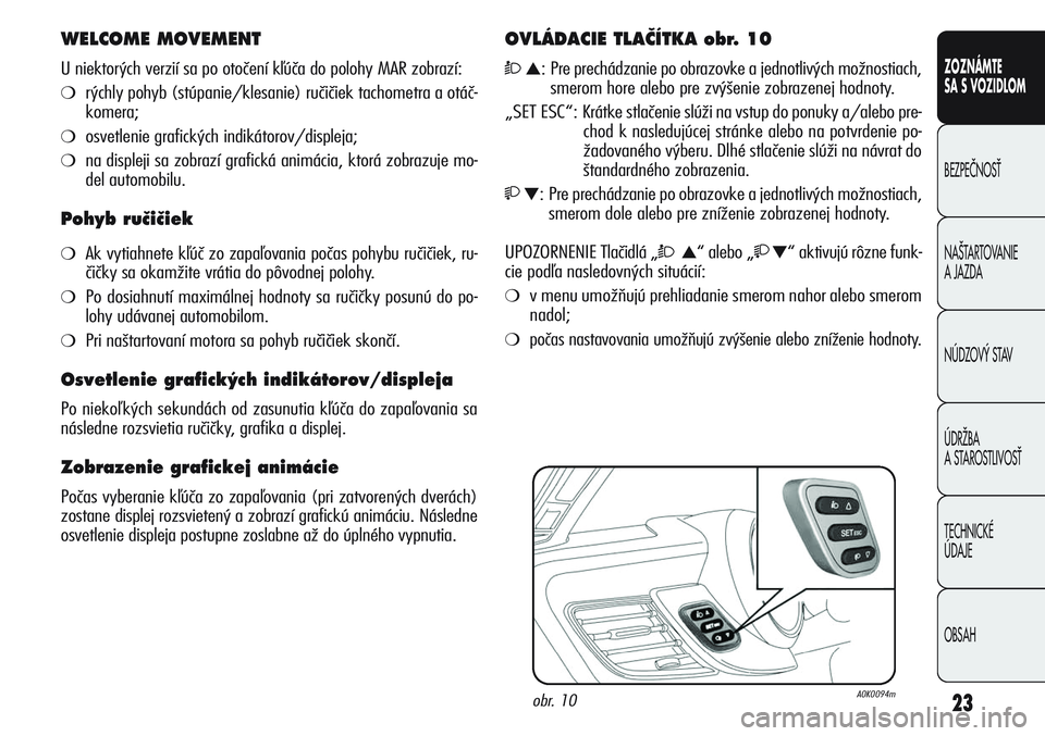 Alfa Romeo Giulietta 2012  Návod na použitie a údržbu (in Slovakian) 23
CONOSCENZA
DELLA
VETTURA
SICUREZZA
AVVIAMENTO
E GUIDA
IN EMERGENZA
MANUTENZIONE
E CURA
DATI TECNICI
INDICE
ZOZNÁMTE
SA S VOZIDLOM
BEZPEâNOSË
NA·TARTOVANIE 
A JAZDA
NÚDZOV¯ STAV
ÚDRÎBA 
A ST