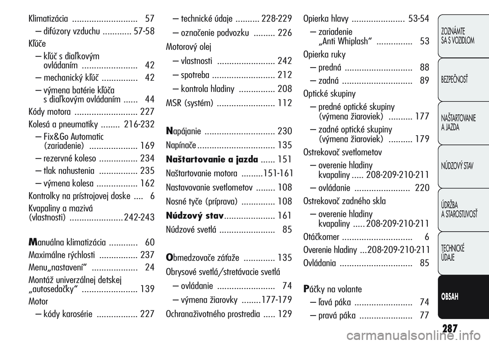 Alfa Romeo Giulietta 2012  Návod na použitie a údržbu (in Slovakian) 287
ZOZNÁMTE 
SA S VOZIDLOM
BEZPEâNOSË
NA·TARTOVANIE 
A JAZDA
NÚDZOV¯ STAV
ÚDRÎBA 
A STAROSTLIVOSË
TECHNICKÉ 
ÚDAJE
OBSAH
Klimatizácia ........................... 57
– difúzory vzduchu 