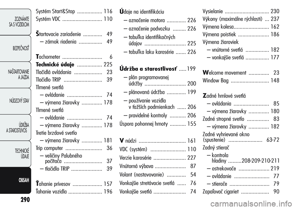 Alfa Romeo Giulietta 2012  Návod na použitie a údržbu (in Slovakian) 290
ZOZNÁMTE 
SA S VOZIDLOM
BEZPEâNOSË
NA·TARTOVANIE 
A JAZDA
NÚDZOV¯ STAV
ÚDRŽBA
A STAROSTLIVOS
TECHNICKÉ 
ÚDAJE
OBSAH
Systém Start&Stop ................. 116
Systém VDC .................