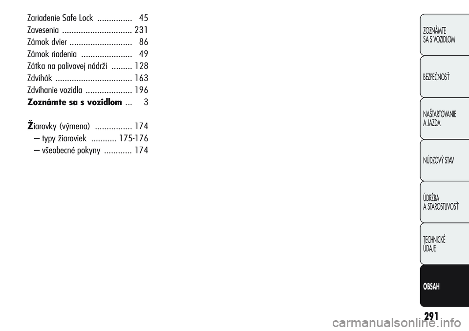 Alfa Romeo Giulietta 2012  Návod na použitie a údržbu (in Slovakian) 291
Zariadenie Safe Lock ............... 45
Zavesenia .............................. 231
Zámok dvier ........................... 86
Zámok riadenia  ...................... 49
Zátka na palivovej nád