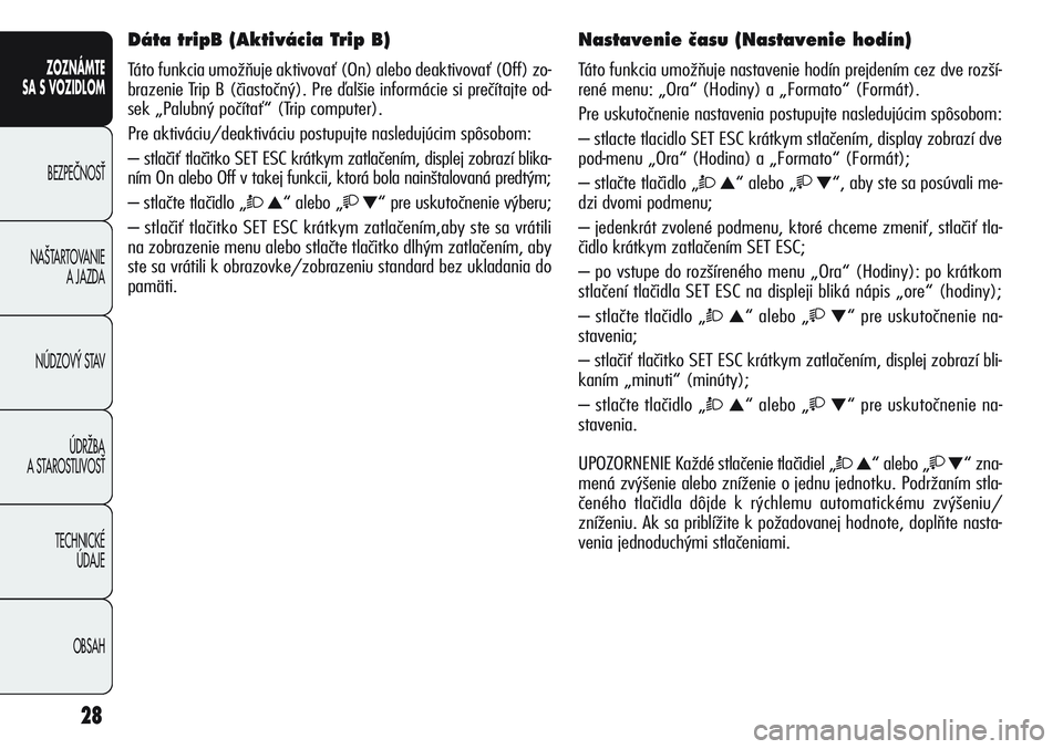 Alfa Romeo Giulietta 2012  Návod na použitie a údržbu (in Slovakian) 28
ZOZNÁMTE
SA S VOZIDLOM
BEZPEâNOSË
NA·TARTOVANIE 
A JAZDA
NÚDZOV¯ STAV
ÚDRÎBA 
A STAROSTLIVOSË
TECHNICKÉ 
ÚDAJE
OBSAH
Dáta tripB (Aktivácia Trip B)
Táto funkcia umožňuje aktivovať (