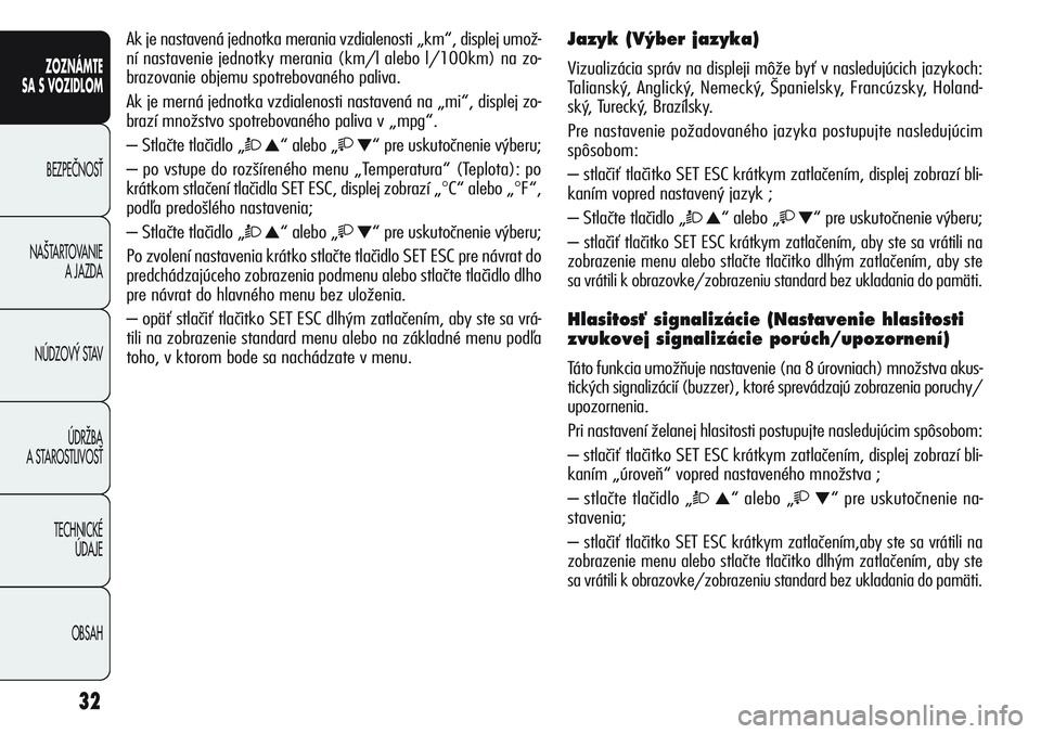 Alfa Romeo Giulietta 2012  Návod na použitie a údržbu (in Slovakian) 32
ZOZNÁMTE
SA S VOZIDLOM
BEZPEâNOSË
NA·TARTOVANIE 
A JAZDA
NÚDZOV¯ STAV
ÚDRÎBA 
A STAROSTLIVOSË
TECHNICKÉ 
ÚDAJE
OBSAH
Ak je nastavená jednotka merania vzdialenosti „km“, displej umo�