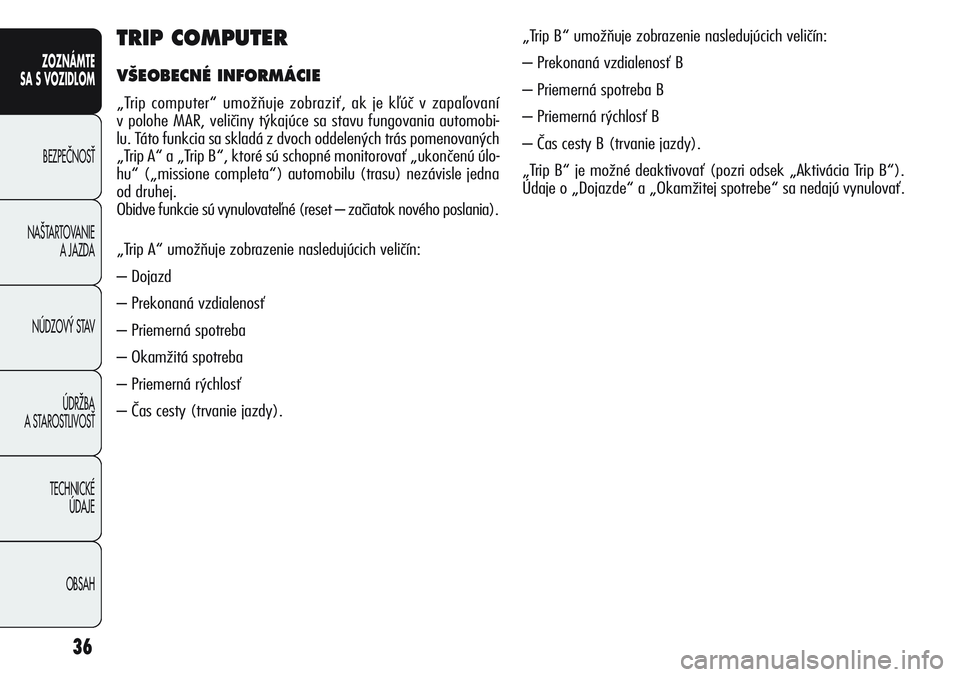 Alfa Romeo Giulietta 2012  Návod na použitie a údržbu (in Slovakian) 36
ZOZNÁMTE
SA S VOZIDLOM
BEZPEâNOSË
NA·TARTOVANIE 
A JAZDA
NÚDZOV¯ STAV
ÚDRÎBA 
A STAROSTLIVOSË
TECHNICKÉ 
ÚDAJE
OBSAH
TRIP COMPUTER
V·EOBECNÉ INFORMÁCIE
„Trip computer“ umožňuje 