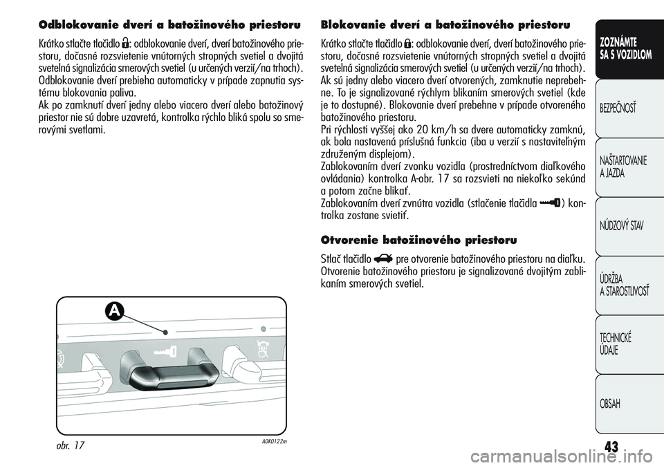 Alfa Romeo Giulietta 2012  Návod na použitie a údržbu (in Slovakian) 43
CONOSCENZA
DELLA
VETTURA
SICUREZZA
AVVIAMENTO
E GUIDA
IN EMERGENZA
MANUTENZIONE
E CURA
DATI TECNICI
INDICE
ZOZNÁMTE
SA S VOZIDLOM
BEZPEâNOSË
NA·TARTOVANIE 
A JAZDA
NÚDZOV¯ STAV
ÚDRÎBA 
A ST