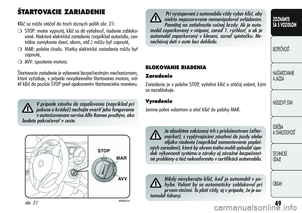 Alfa Romeo Giulietta 2012  Návod na použitie a údržbu (in Slovakian) 49
CONOSCENZA
DELLA
VETTURA
SICUREZZA
AVVIAMENTO
E GUIDA
IN EMERGENZA
MANUTENZIONE
E CURA
DATI TECNICI
INDICE
ZOZNÁMTE
SA S VOZIDLOM
BEZPEâNOSË
NA·TARTOVANIE 
A JAZDA
NÚDZOV¯ STAV
ÚDRÎBA 
A ST