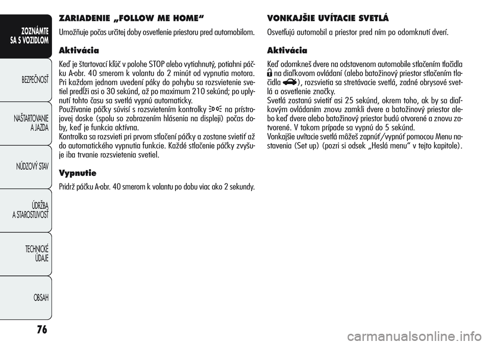 Alfa Romeo Giulietta 2011 Návod na použitie a údržbu (in Slovakian) 76
ZOZNÁMTE
SA S VOZIDLOM
BEZPEâNOSË
NA·TARTOVANIE
A JAZDA
NÚDZOV¯ STAV
ÚDRÎBA
A STAROSTLIVOSË
TECHNICKÉ
ÚDAJE
OBSAH
VONKAJ·IE UVÍTACIE SVETLÁ
Osvetľujú automobil a priestor pred n Alfa Romeo Giulietta 2011 Návod na použitie a údržbu (in Slovakian) 76
ZOZNÁMTE
SA S VOZIDLOM
BEZPEâNOSË
NA·TARTOVANIE
A JAZDA
NÚDZOV¯ STAV
ÚDRÎBA
A STAROSTLIVOSË
TECHNICKÉ
ÚDAJE
OBSAH
VONKAJ·IE UVÍTACIE SVETLÁ
Osvetľujú automobil a priestor pred n