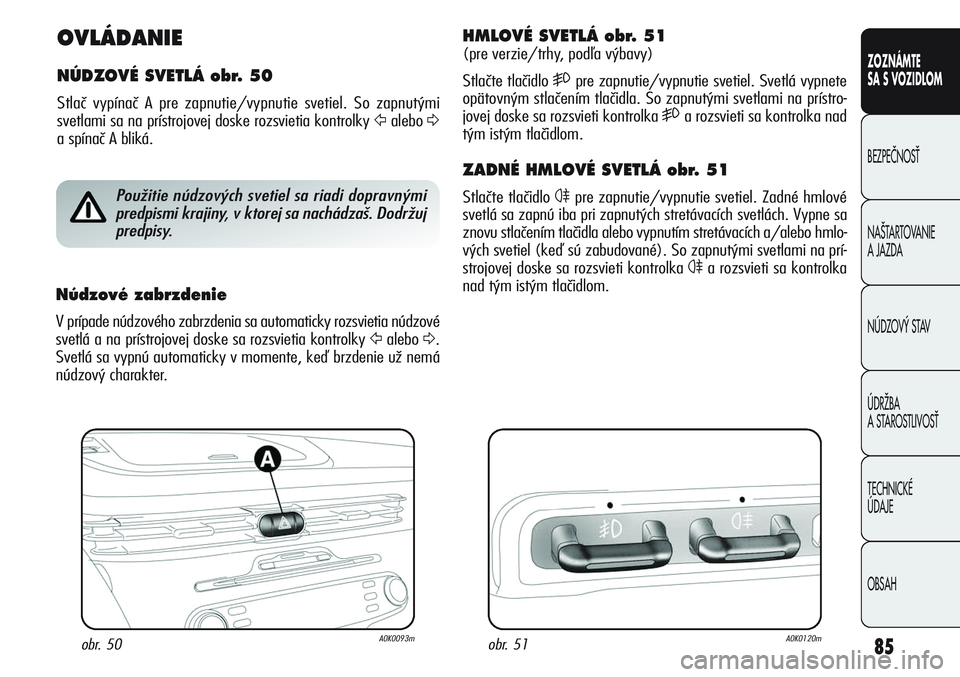 Alfa Romeo Giulietta 2011 Návod na použitie a údržbu (in Slovakian) 85
CONOSCENZA
DELLA
VETTURA
SICUREZZA
AVVIAMENTO
E GUIDA
IN EMERGENZA
MANUTENZIONE
E CURA
DATI TECNICI
INDICE
ZOZNÁMTE
SA S VOZIDLOM
BEZPEâNOSË
NA·TARTOVANIE
A JAZDA
NÚDZOV¯ STAV
ÚDRÎBA
A ST Alfa Romeo Giulietta 2011 Návod na použitie a údržbu (in Slovakian) 85
CONOSCENZA
DELLA
VETTURA
SICUREZZA
AVVIAMENTO
E GUIDA
IN EMERGENZA
MANUTENZIONE
E CURA
DATI TECNICI
INDICE
ZOZNÁMTE
SA S VOZIDLOM
BEZPEâNOSË
NA·TARTOVANIE
A JAZDA
NÚDZOV¯ STAV
ÚDRÎBA
A ST