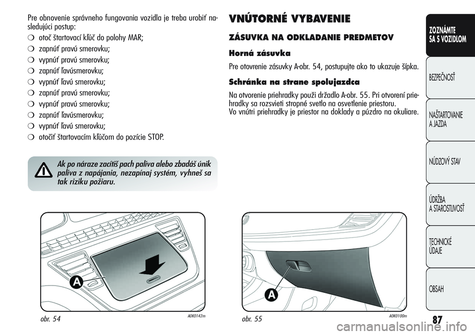 Alfa Romeo Giulietta 2011  Návod na použitie a údržbu (in Slovakian) 87
CONOSCENZA
DELLA
VETTURA
SICUREZZA
AVVIAMENTO
E GUIDA
IN EMERGENZA
MANUTENZIONE
E CURA
DATI TECNICI
INDICE
ZOZNÁMTE
SA S VOZIDLOM
BEZPEâNOSË
NA·TARTOVANIE 
A JAZDA
NÚDZOV¯ STAV
ÚDRÎBA 
A ST