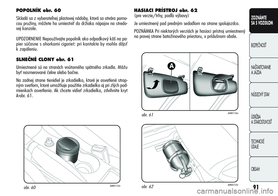 Alfa Romeo Giulietta 2011  Návod na použitie a údržbu (in Slovakian) 91
CONOSCENZA
DELLA
VETTURA
SICUREZZA
AVVIAMENTO
E GUIDA
IN EMERGENZA
MANUTENZIONE
E CURA
DATI TECNICI
INDICE
ZOZNÁMTE
SA S VOZIDLOM
BEZPEâNOSË
NA·TARTOVANIE 
A JAZDA
NÚDZOV¯ STAV
ÚDRÎBA 
A ST